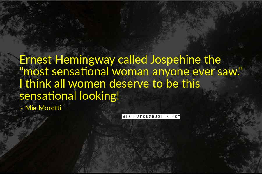 Mia Moretti Quotes: Ernest Hemingway called Jospehine the "most sensational woman anyone ever saw." I think all women deserve to be this sensational looking!