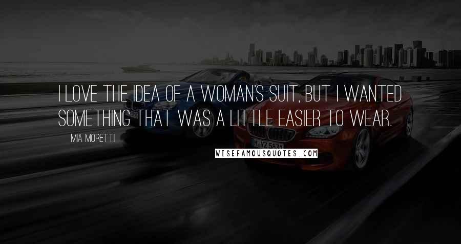 Mia Moretti Quotes: I love the idea of a woman's suit, but I wanted something that was a little easier to wear.