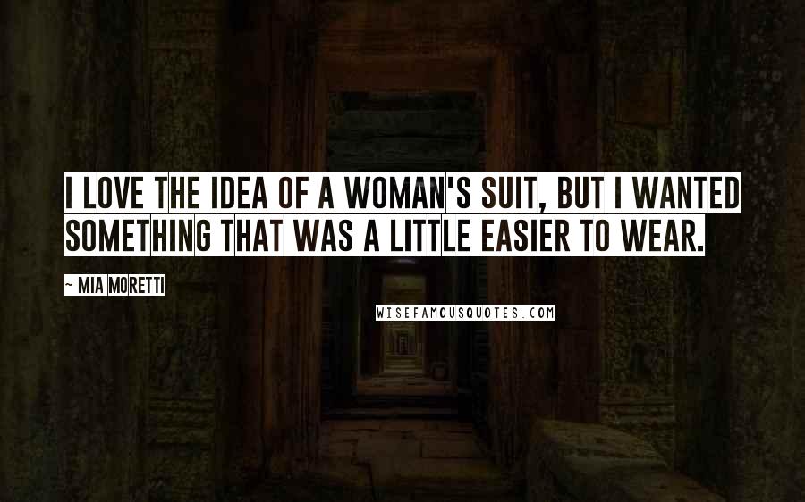 Mia Moretti Quotes: I love the idea of a woman's suit, but I wanted something that was a little easier to wear.