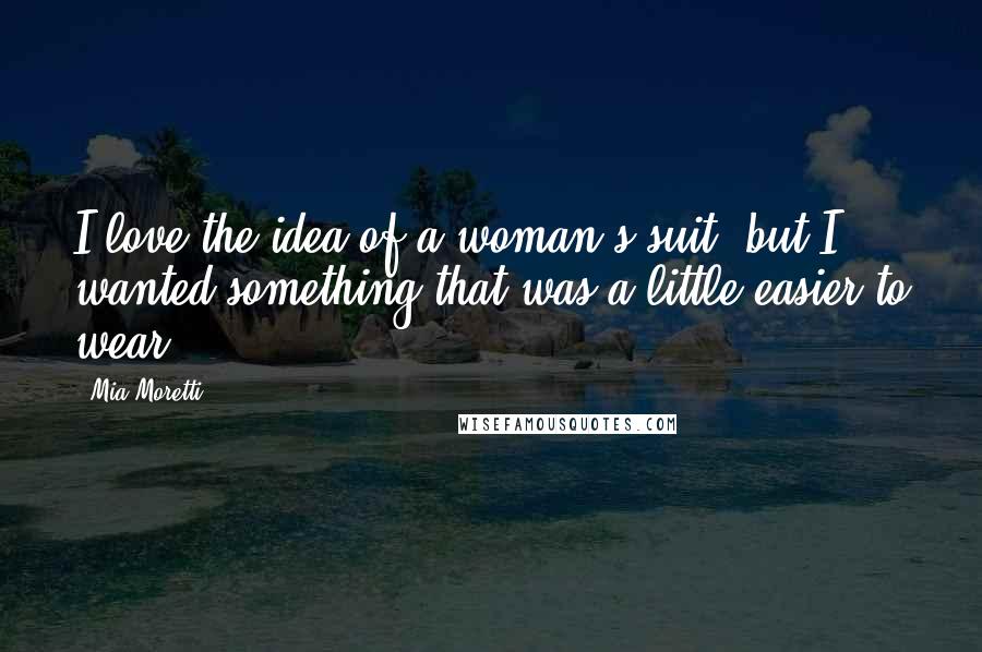 Mia Moretti Quotes: I love the idea of a woman's suit, but I wanted something that was a little easier to wear.