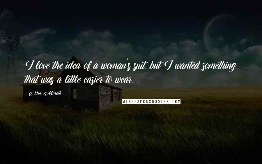 Mia Moretti Quotes: I love the idea of a woman's suit, but I wanted something that was a little easier to wear.