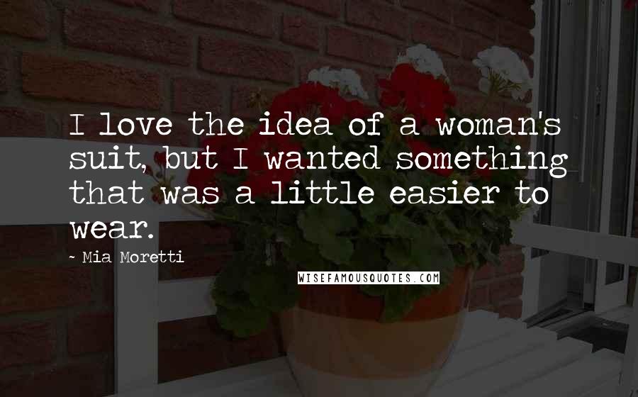 Mia Moretti Quotes: I love the idea of a woman's suit, but I wanted something that was a little easier to wear.