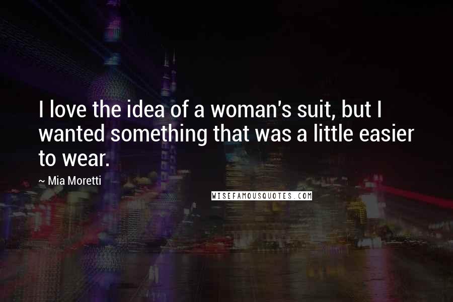 Mia Moretti Quotes: I love the idea of a woman's suit, but I wanted something that was a little easier to wear.