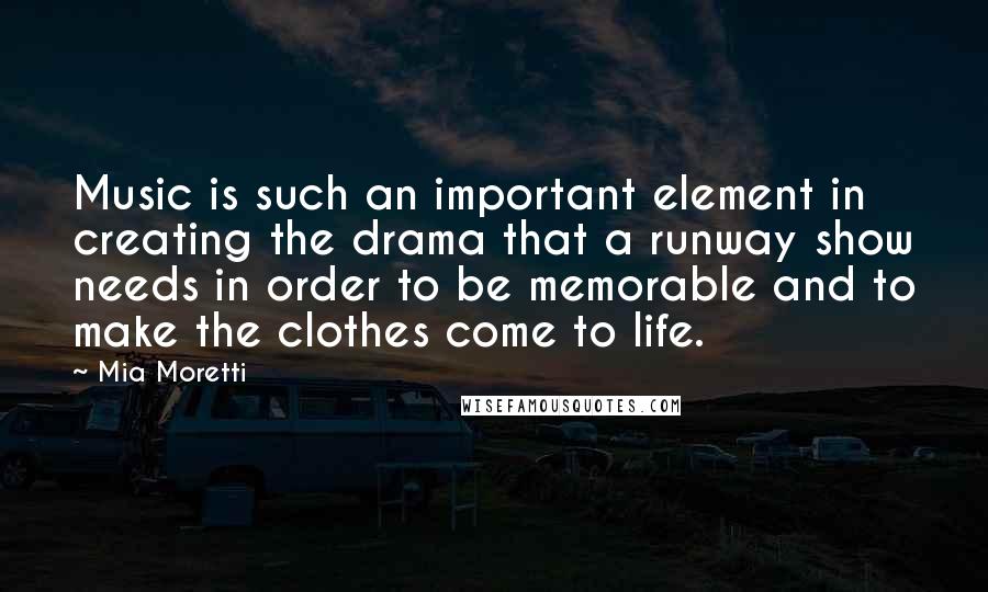 Mia Moretti Quotes: Music is such an important element in creating the drama that a runway show needs in order to be memorable and to make the clothes come to life.