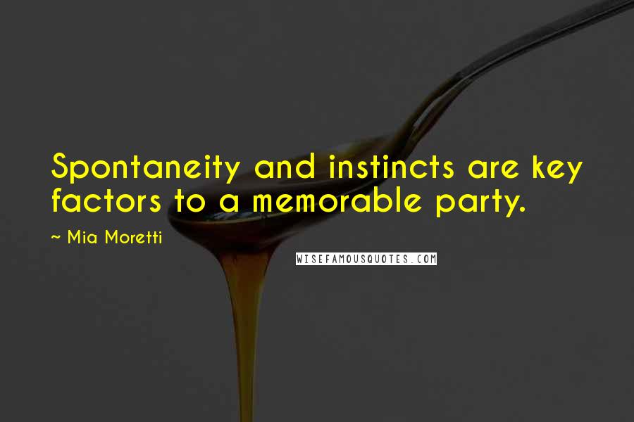 Mia Moretti Quotes: Spontaneity and instincts are key factors to a memorable party.