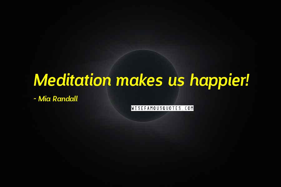 Mia Randall Quotes: Meditation makes us happier!