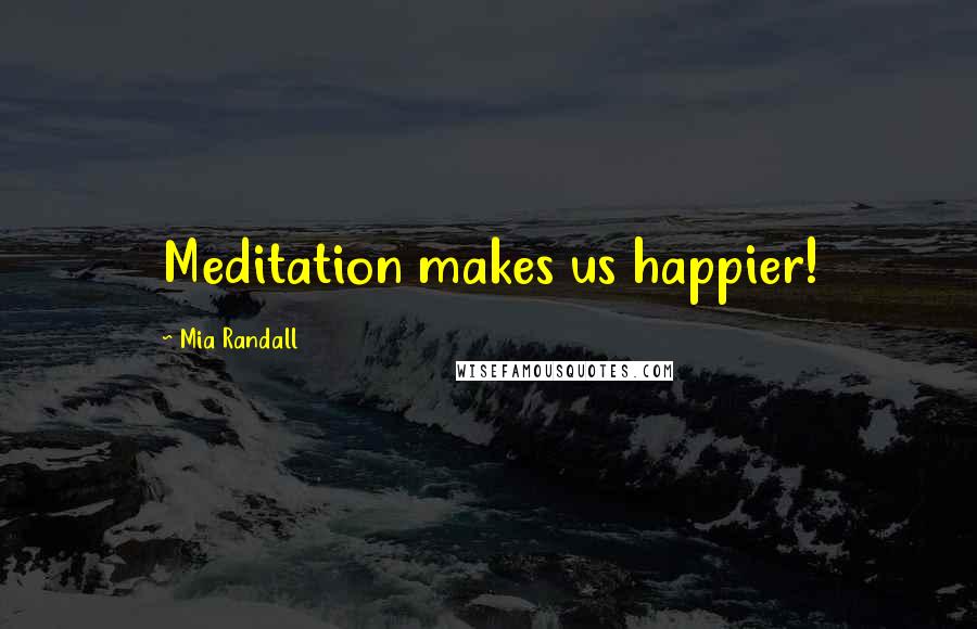 Mia Randall Quotes: Meditation makes us happier!