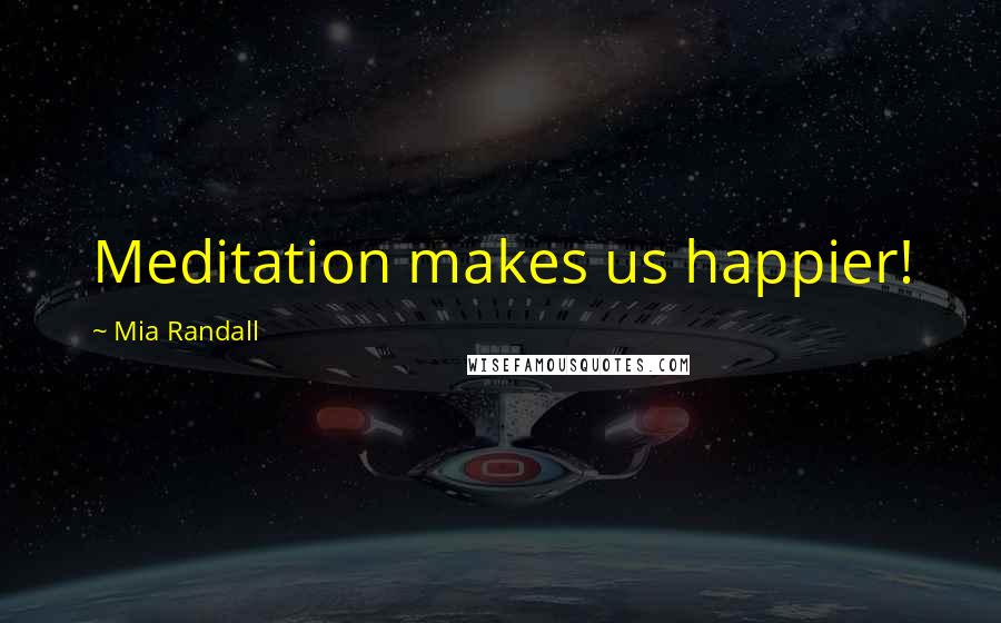 Mia Randall Quotes: Meditation makes us happier!