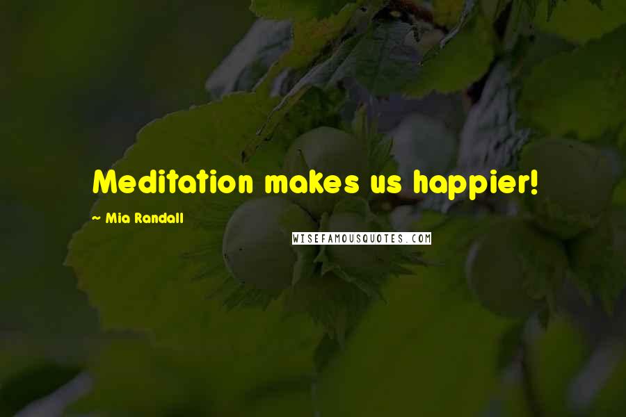 Mia Randall Quotes: Meditation makes us happier!