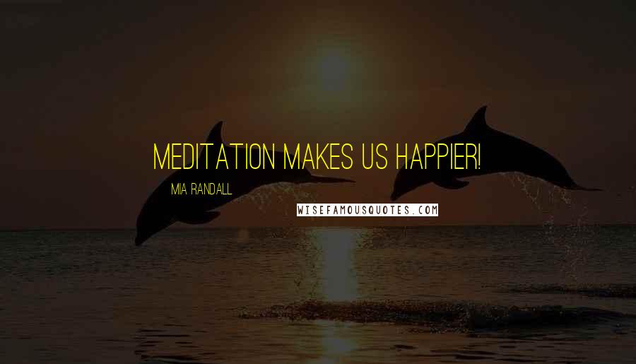 Mia Randall Quotes: Meditation makes us happier!