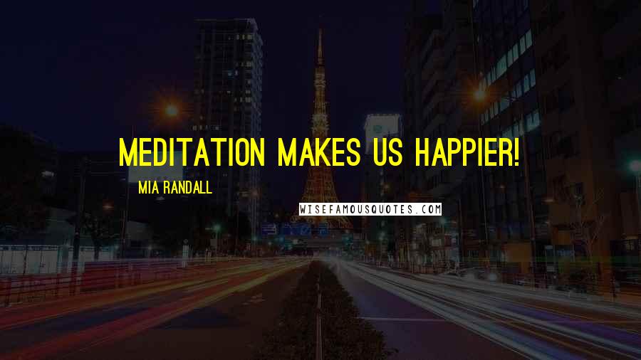 Mia Randall Quotes: Meditation makes us happier!