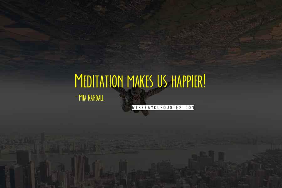 Mia Randall Quotes: Meditation makes us happier!