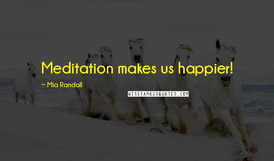 Mia Randall Quotes: Meditation makes us happier!