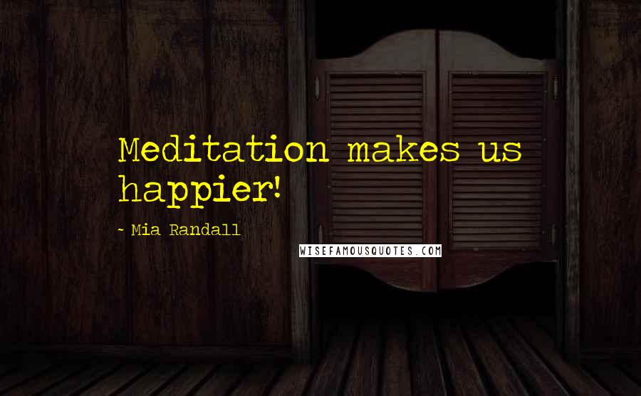 Mia Randall Quotes: Meditation makes us happier!