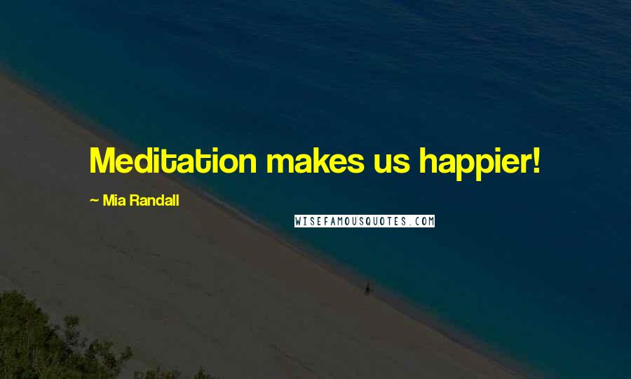 Mia Randall Quotes: Meditation makes us happier!