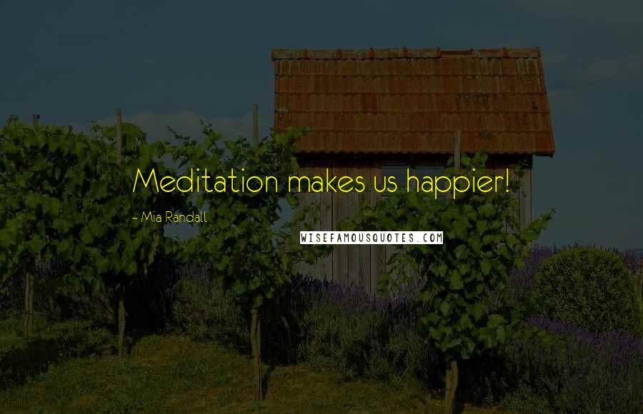 Mia Randall Quotes: Meditation makes us happier!