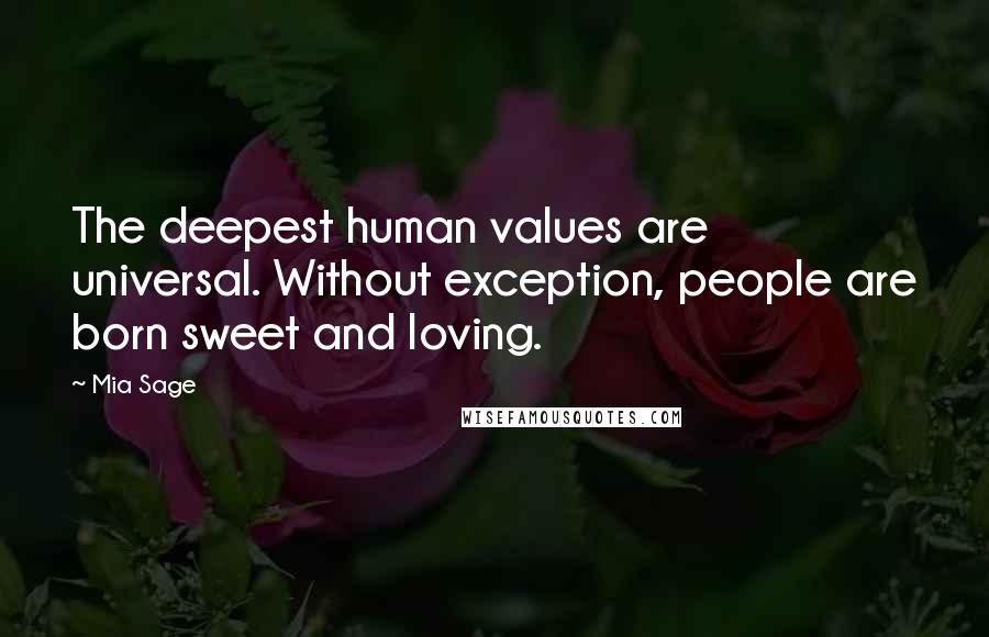 Mia Sage Quotes: The deepest human values are universal. Without exception, people are born sweet and loving.