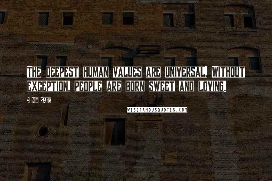 Mia Sage Quotes: The deepest human values are universal. Without exception, people are born sweet and loving.