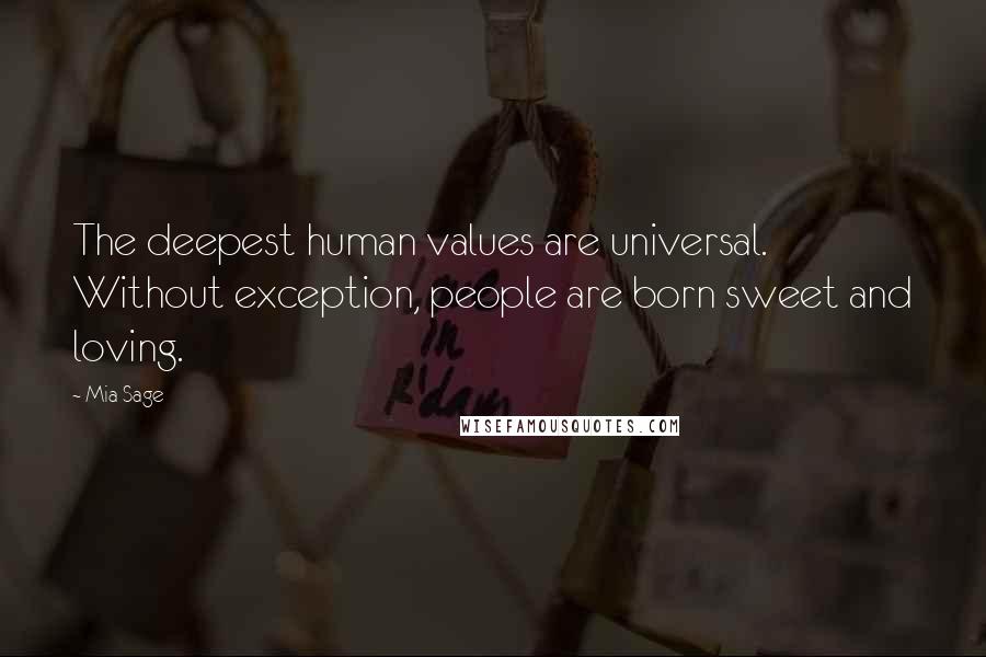 Mia Sage Quotes: The deepest human values are universal. Without exception, people are born sweet and loving.