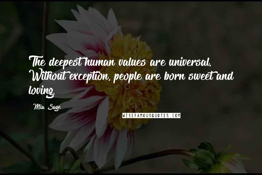 Mia Sage Quotes: The deepest human values are universal. Without exception, people are born sweet and loving.