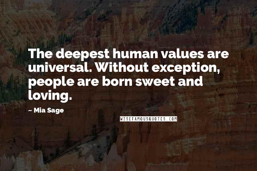 Mia Sage Quotes: The deepest human values are universal. Without exception, people are born sweet and loving.