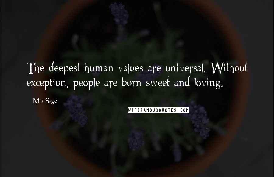 Mia Sage Quotes: The deepest human values are universal. Without exception, people are born sweet and loving.