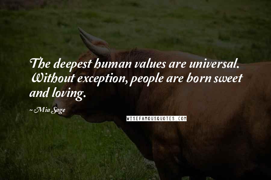 Mia Sage Quotes: The deepest human values are universal. Without exception, people are born sweet and loving.