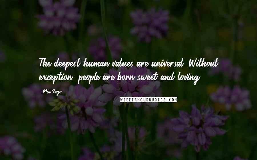Mia Sage Quotes: The deepest human values are universal. Without exception, people are born sweet and loving.