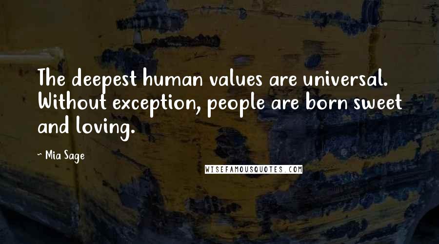 Mia Sage Quotes: The deepest human values are universal. Without exception, people are born sweet and loving.