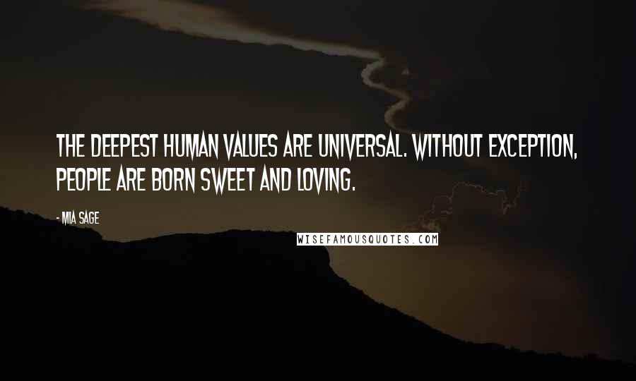 Mia Sage Quotes: The deepest human values are universal. Without exception, people are born sweet and loving.