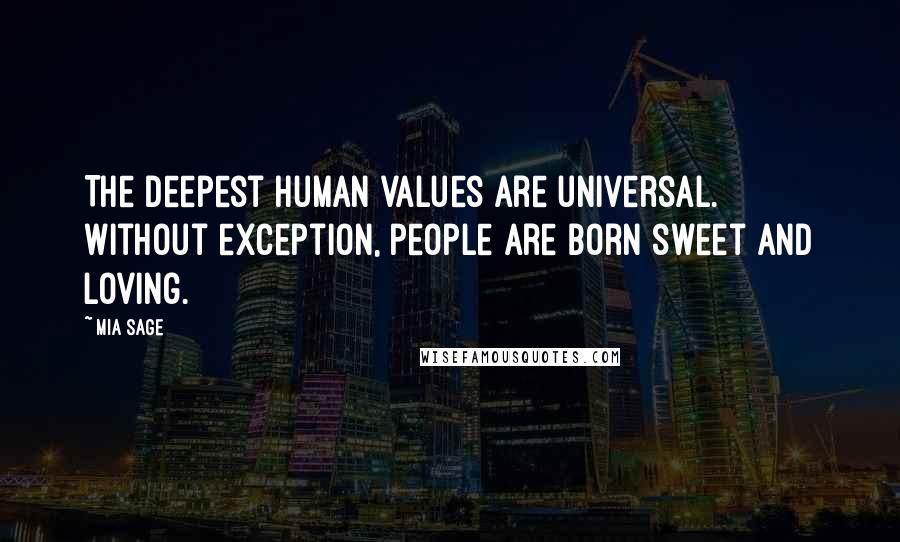 Mia Sage Quotes: The deepest human values are universal. Without exception, people are born sweet and loving.