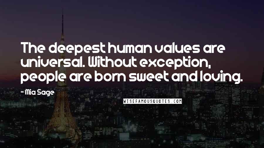 Mia Sage Quotes: The deepest human values are universal. Without exception, people are born sweet and loving.