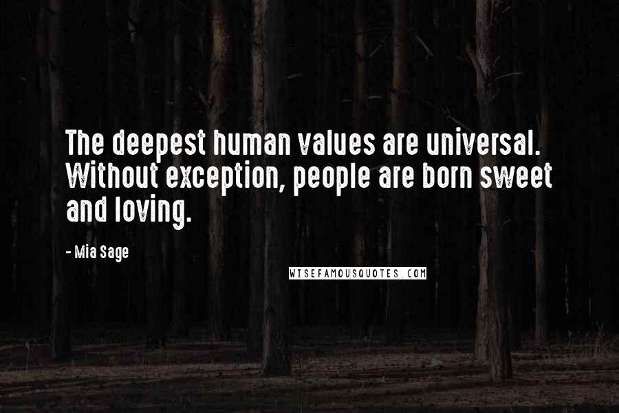 Mia Sage Quotes: The deepest human values are universal. Without exception, people are born sweet and loving.