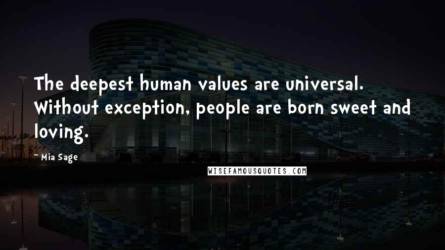 Mia Sage Quotes: The deepest human values are universal. Without exception, people are born sweet and loving.