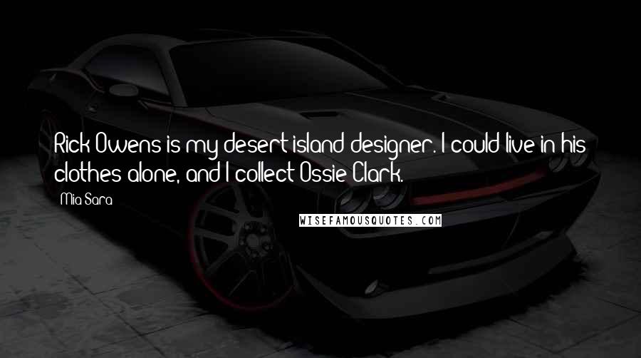 Mia Sara Quotes: Rick Owens is my desert island designer. I could live in his clothes alone, and I collect Ossie Clark.