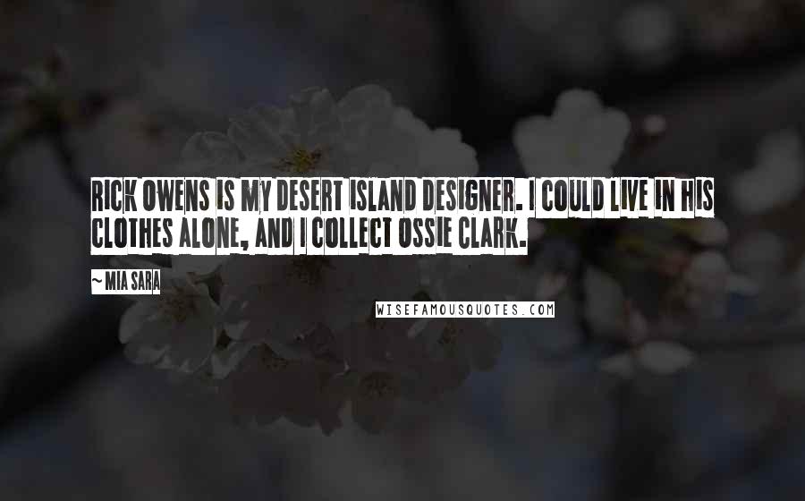 Mia Sara Quotes: Rick Owens is my desert island designer. I could live in his clothes alone, and I collect Ossie Clark.