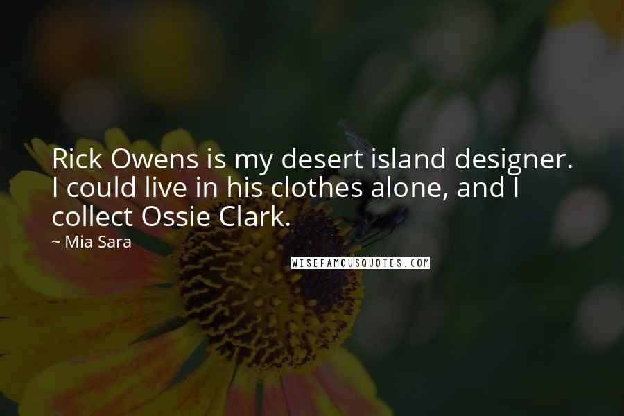 Mia Sara Quotes: Rick Owens is my desert island designer. I could live in his clothes alone, and I collect Ossie Clark.