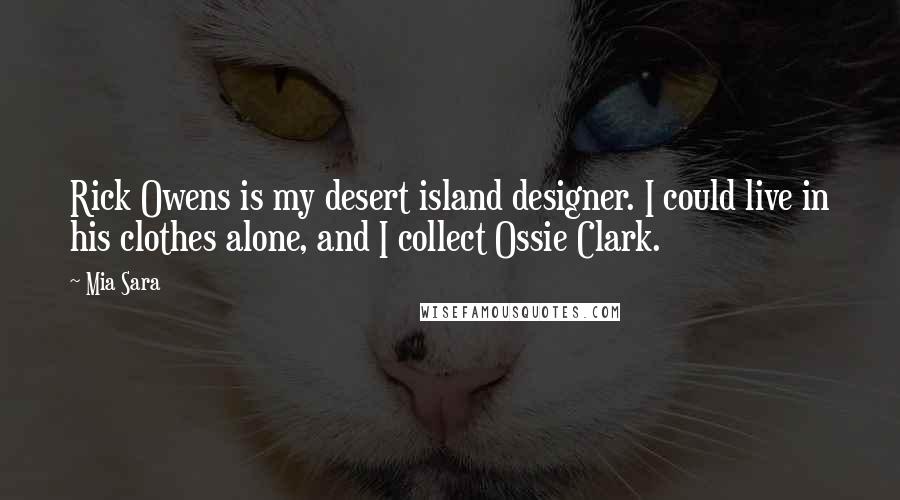 Mia Sara Quotes: Rick Owens is my desert island designer. I could live in his clothes alone, and I collect Ossie Clark.