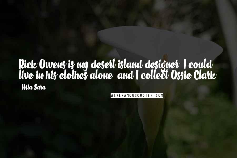 Mia Sara Quotes: Rick Owens is my desert island designer. I could live in his clothes alone, and I collect Ossie Clark.