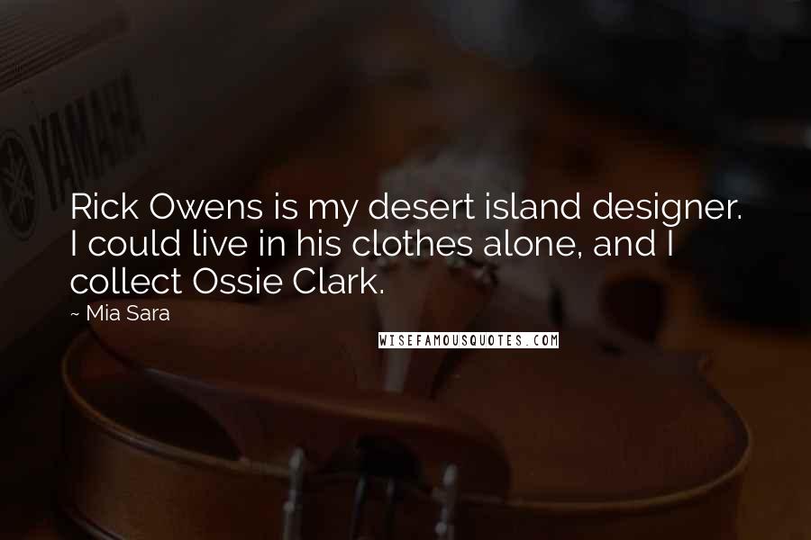 Mia Sara Quotes: Rick Owens is my desert island designer. I could live in his clothes alone, and I collect Ossie Clark.