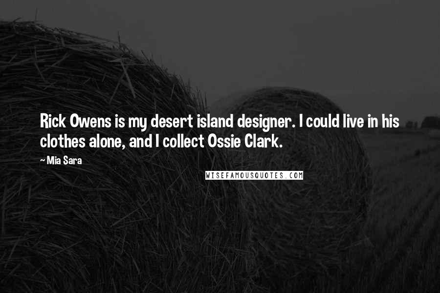 Mia Sara Quotes: Rick Owens is my desert island designer. I could live in his clothes alone, and I collect Ossie Clark.