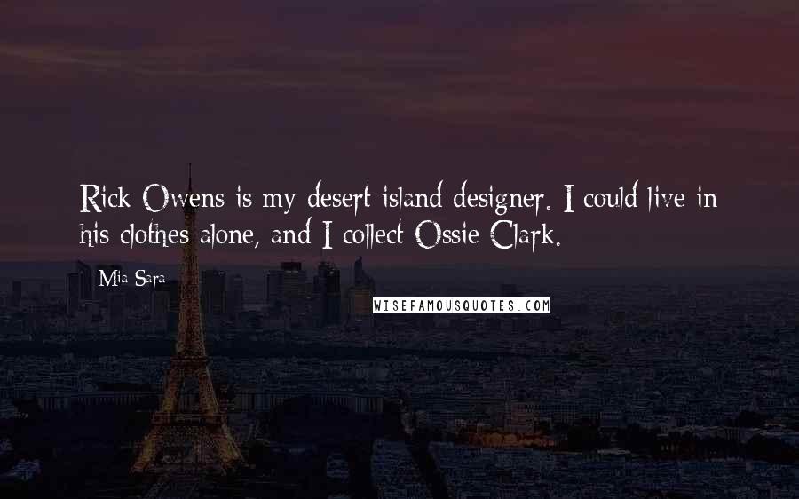 Mia Sara Quotes: Rick Owens is my desert island designer. I could live in his clothes alone, and I collect Ossie Clark.