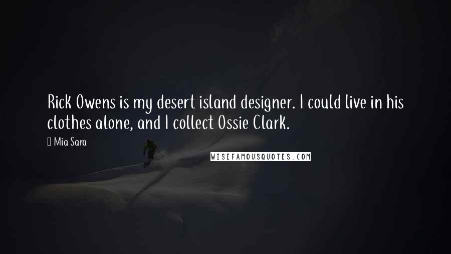 Mia Sara Quotes: Rick Owens is my desert island designer. I could live in his clothes alone, and I collect Ossie Clark.