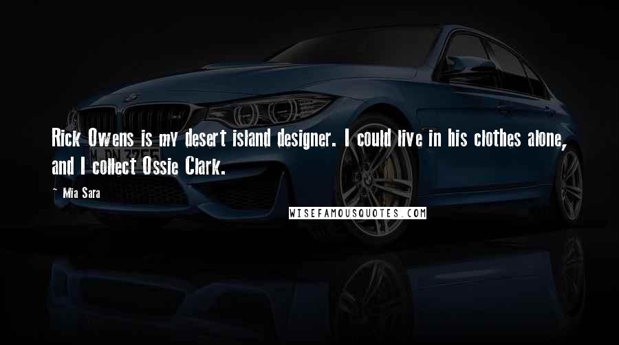 Mia Sara Quotes: Rick Owens is my desert island designer. I could live in his clothes alone, and I collect Ossie Clark.