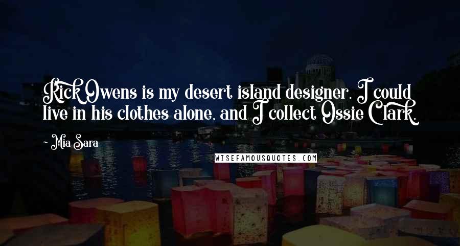 Mia Sara Quotes: Rick Owens is my desert island designer. I could live in his clothes alone, and I collect Ossie Clark.