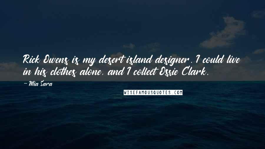 Mia Sara Quotes: Rick Owens is my desert island designer. I could live in his clothes alone, and I collect Ossie Clark.