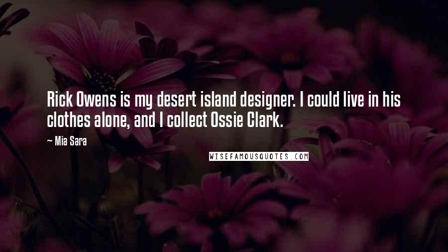 Mia Sara Quotes: Rick Owens is my desert island designer. I could live in his clothes alone, and I collect Ossie Clark.