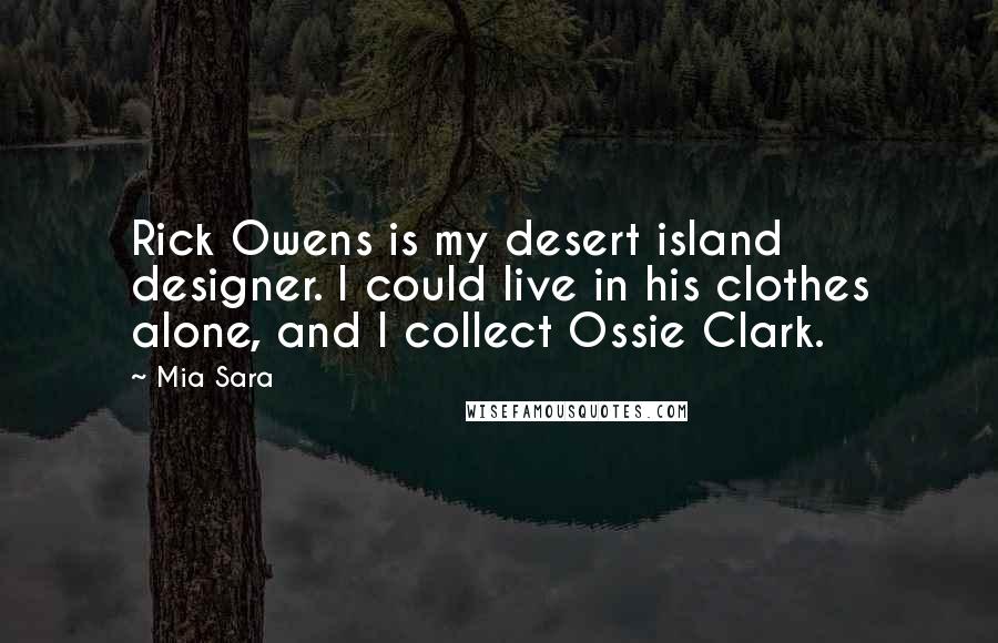 Mia Sara Quotes: Rick Owens is my desert island designer. I could live in his clothes alone, and I collect Ossie Clark.