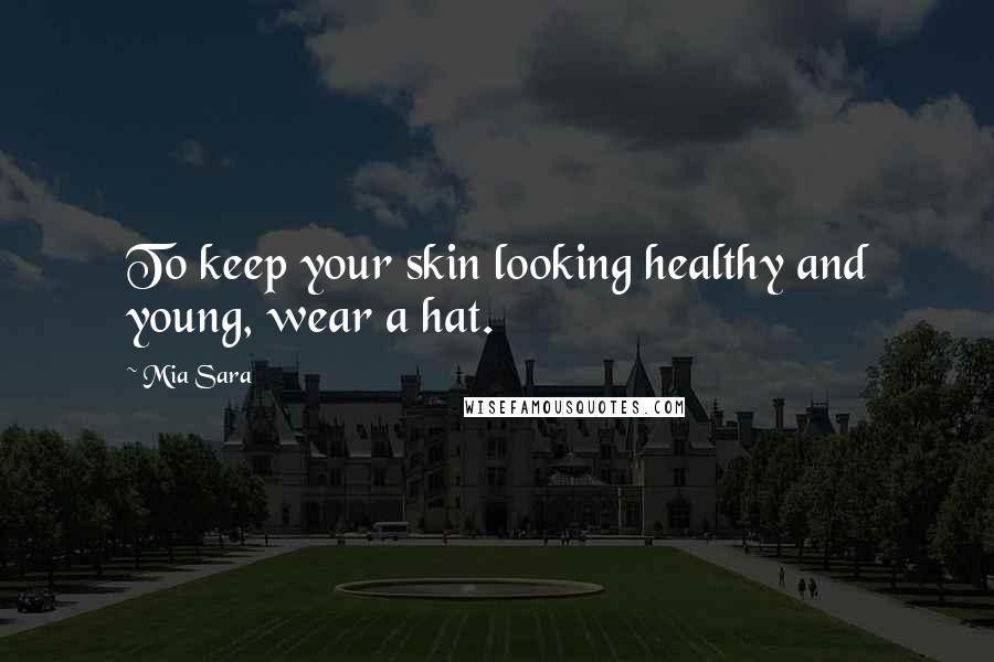 Mia Sara Quotes: To keep your skin looking healthy and young, wear a hat.