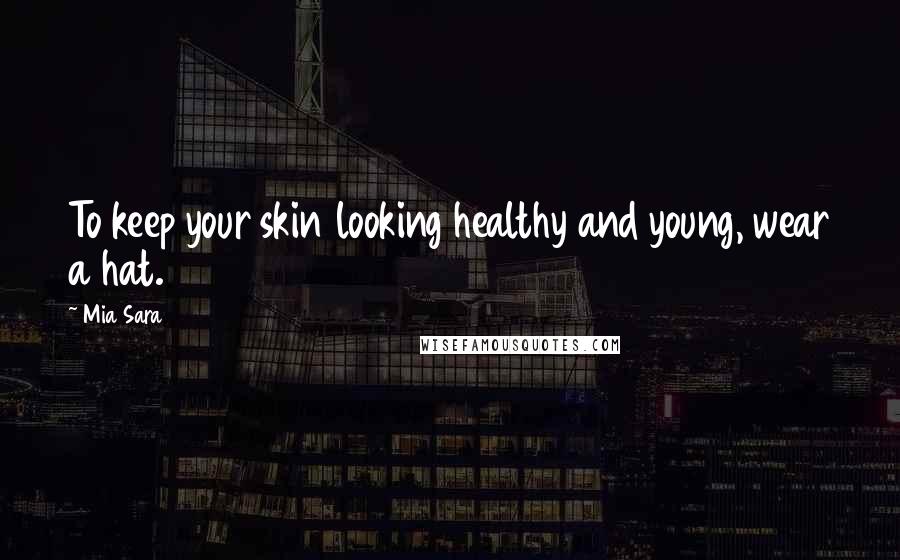Mia Sara Quotes: To keep your skin looking healthy and young, wear a hat.